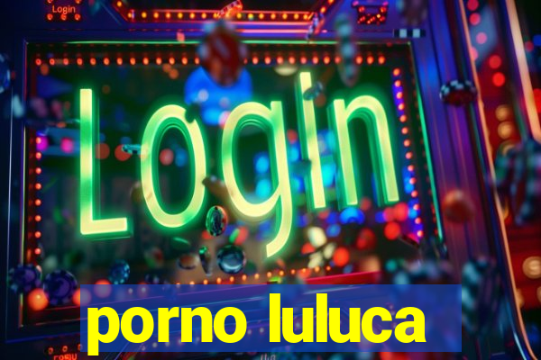 porno luluca